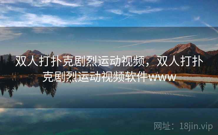 双人打扑克剧烈运动视频，双人打扑克剧烈运动视频软件www