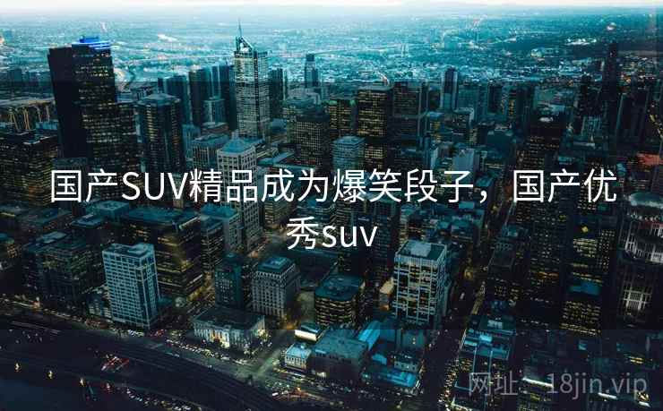 国产SUV精品成为爆笑段子，国产优秀suv