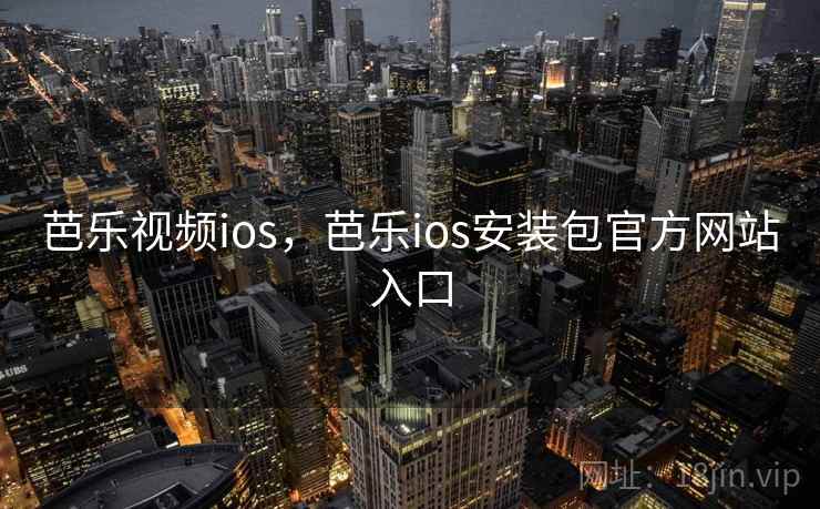芭乐视频ios，芭乐ios安装包官方网站入口