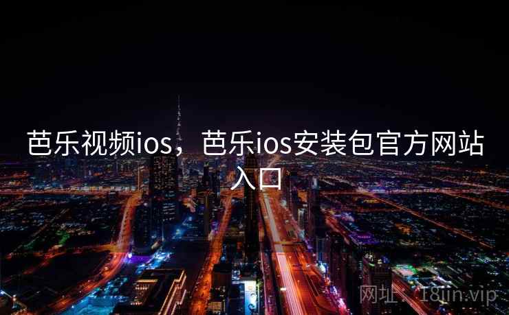 芭乐视频ios,芭乐ios安装包官方网站入口 芭乐视频ios,芭乐ios安装包官方网站入口