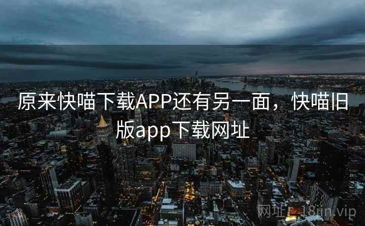 原来快喵下载APP还有另一面，快喵旧版app下载网址