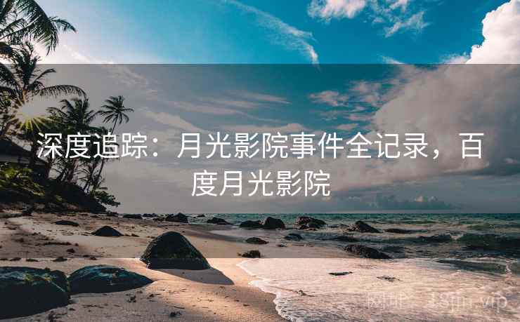 深度追踪：月光影院事件全记录，百度月光影院