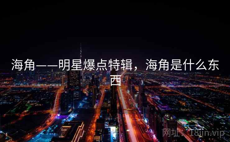 海角——明星爆点特辑,海角是什么东西 海角——明星爆点特辑,海角是什么东西