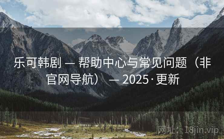 乐可韩剧 — 帮助中心与常见问题(非官网导航) — 2025·更新 乐可韩剧 — 帮助中心与常见问题(非官网导航) — 2025·更新