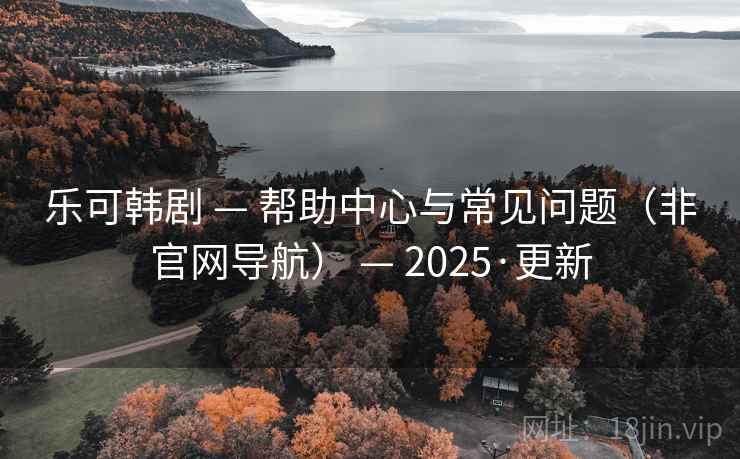 乐可韩剧 — 帮助中心与常见问题(非官网导航) — 2025·更新 乐可韩剧 — 帮助中心与常见问题(非官网导航) — 2025·更新