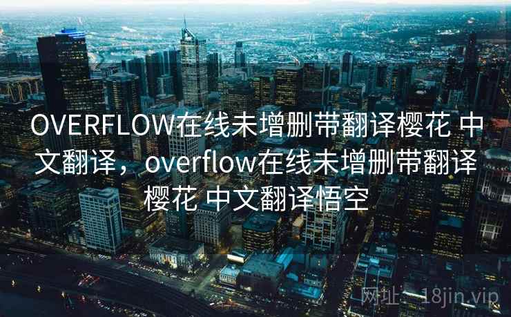 OVERFLOW在线未增删带翻译樱花 中文翻译，overflow在线未增删带翻译樱花 中文翻译悟空