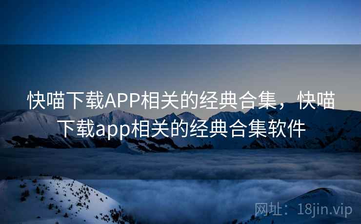 快喵下载APP相关的经典合集，快喵下载app相关的经典合集软件