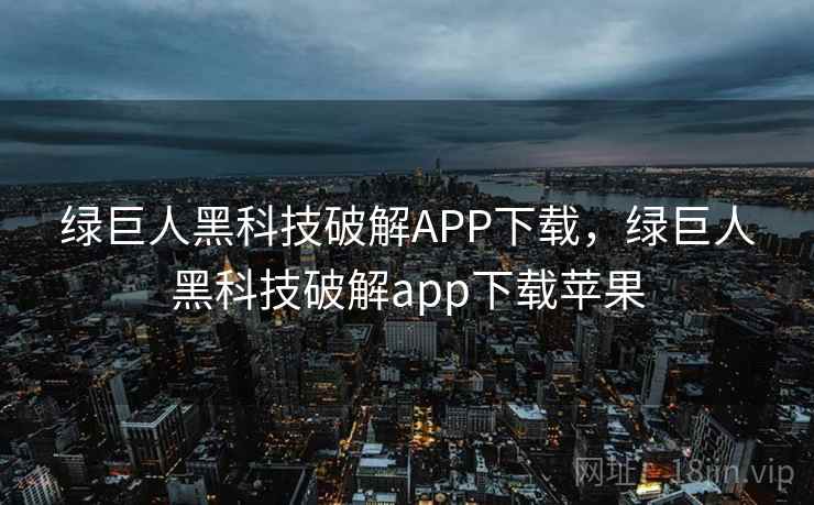 绿巨人黑科技破解APP下载，绿巨人黑科技破解app下载苹果