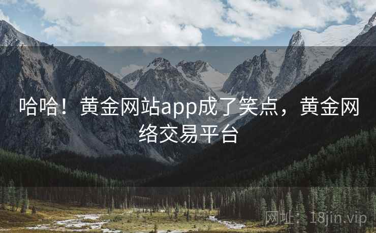 哈哈！黄金网站app成了笑点，黄金网络交易平台