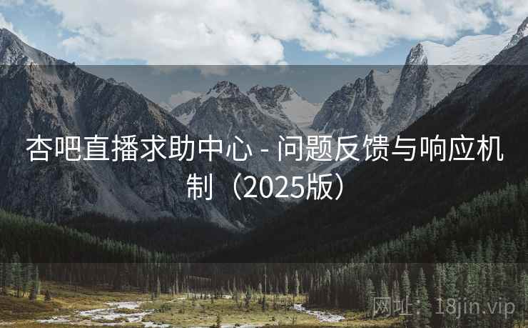 杏吧直播求助中心 - 问题反馈与响应机制(2025版) 杏吧直播求助中心 - 问题反馈与响应机制(2025版)