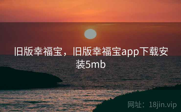 旧版幸福宝,旧版幸福宝app下载安装5mb 旧版幸福宝,旧版幸福宝app下载安装5mb