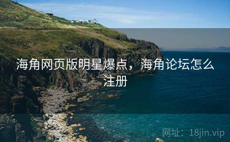 海角网页版明星爆点，海角论坛怎么注册