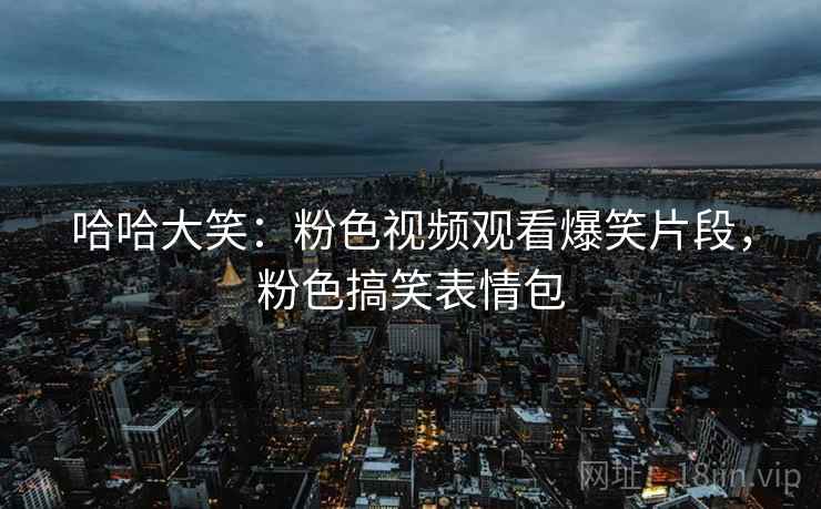 哈哈大笑:粉色视频观看爆笑片段,粉色搞笑表情包 哈哈大笑:粉色视频观看爆笑片段,粉色搞笑表情包