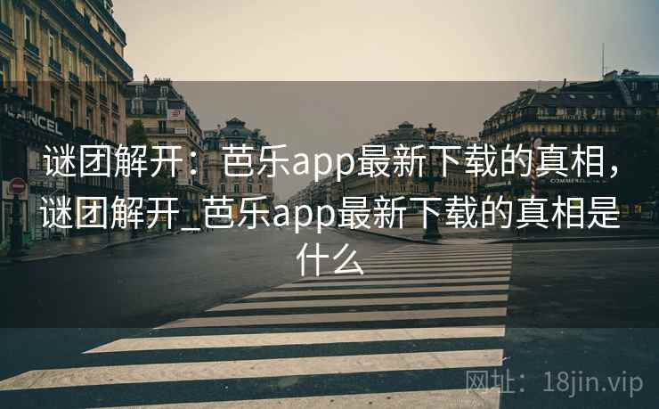 谜团解开：芭乐app最新下载的真相，谜团解开_芭乐app最新下载的真相是什么