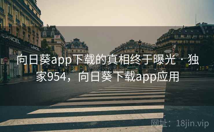 向日葵app下载的真相终于曝光 · 独家954,向日葵下载app应用 向日葵app下载的真相终于曝光 · 独家954,向日葵下载app应用