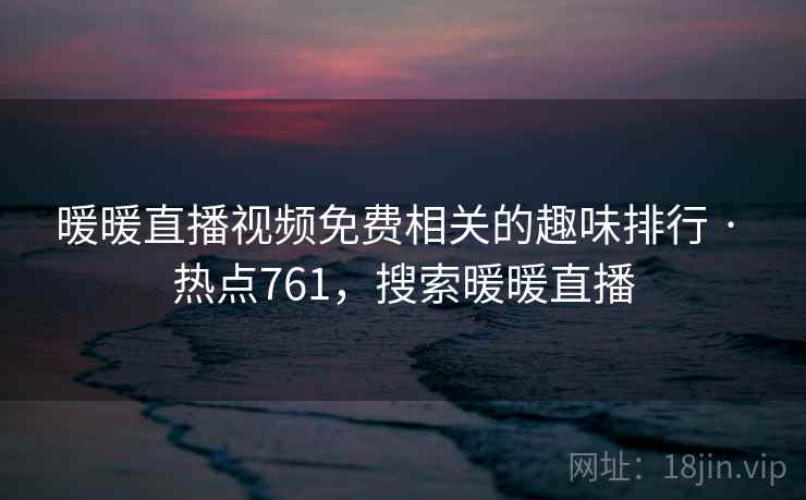 暖暖直播视频免费相关的趣味排行 · 热点761,搜索暖暖直播 暖暖直播视频免费相关的趣味排行 · 热点761,搜索暖暖直播