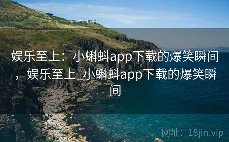 娱乐至上:小蝌蚪app下载的爆笑瞬间,娱乐至上_小蝌蚪app下载的爆笑瞬间 娱乐至上:小蝌蚪app下载的爆笑瞬间,娱乐至上_小蝌蚪app下载的爆笑瞬间