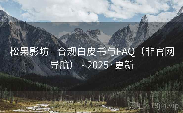 松果影坊 - 合规白皮书与FAQ(非官网导航) - 2025·更新 松果影坊 - 合规白皮书与FAQ(非官网导航) - 2025·更新
