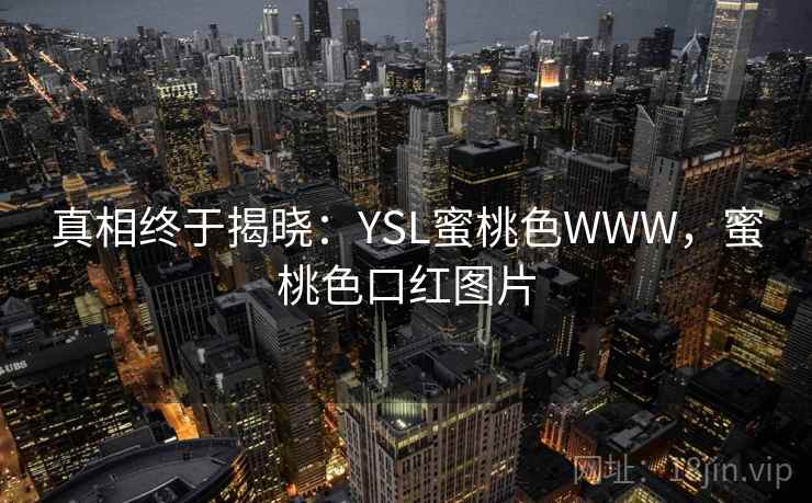 真相终于揭晓:YSL蜜桃色WWW,蜜桃色口红图片 真相终于揭晓:YSL蜜桃色WWW,蜜桃色口红图片