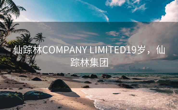 仙踪林COMPANY LIMITED19岁,仙踪林集团 仙踪林COMPANY LIMITED19岁,仙踪林集团