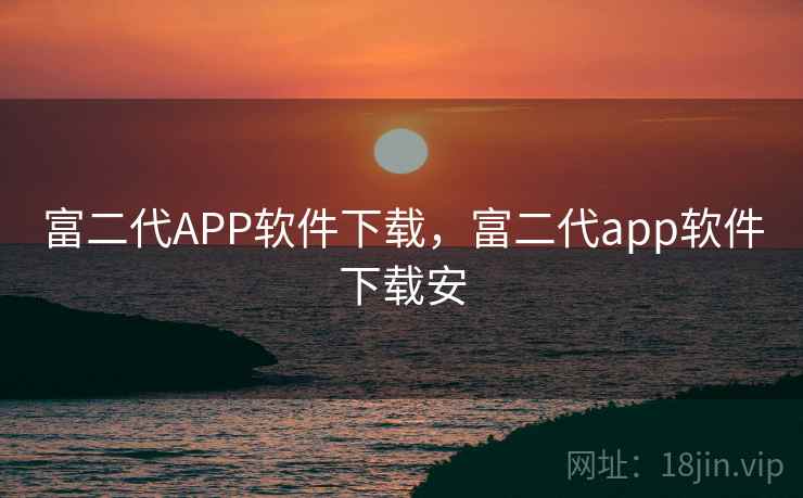 富二代APP软件下载,富二代app软件下载安 富二代APP软件下载,富二代app软件下载安